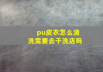 pu皮衣怎么清洗需要去干洗店吗