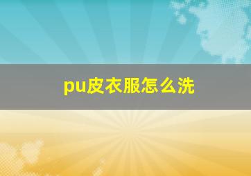 pu皮衣服怎么洗