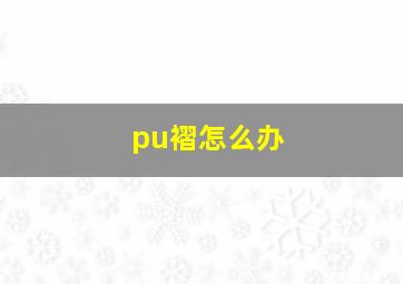 pu褶怎么办