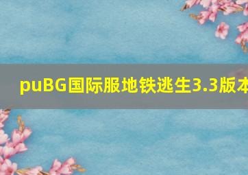 puBG国际服地铁逃生3.3版本