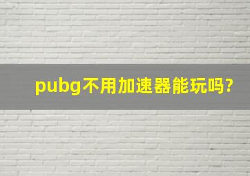 pubg不用加速器能玩吗?