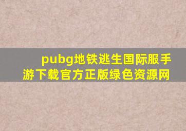 pubg地铁逃生国际服手游下载官方正版绿色资源网