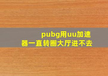 pubg用uu加速器一直转圈大厅进不去