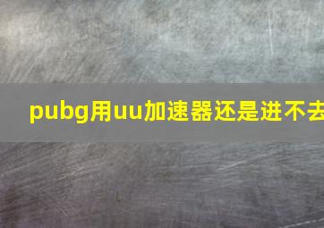 pubg用uu加速器还是进不去