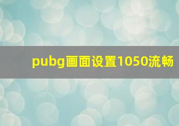 pubg画面设置1050流畅