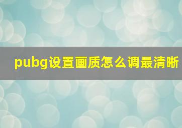 pubg设置画质怎么调最清晰