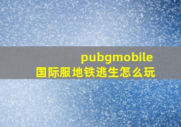 pubgmobile国际服地铁逃生怎么玩