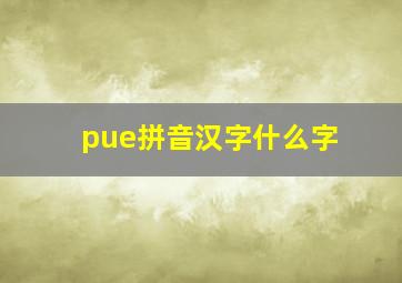 pue拼音汉字什么字