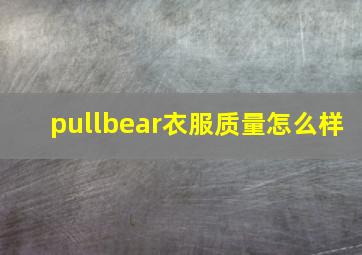 pullbear衣服质量怎么样