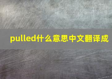 pulled什么意思中文翻译成