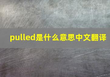 pulled是什么意思中文翻译