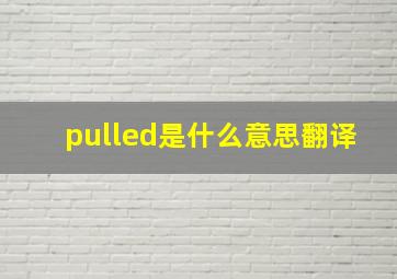 pulled是什么意思翻译