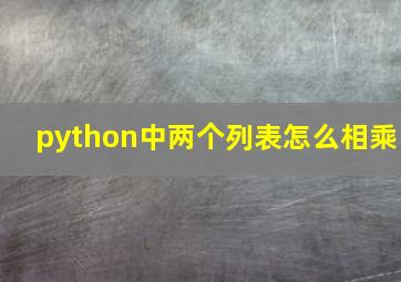 python中两个列表怎么相乘