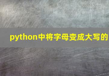 python中将字母变成大写的