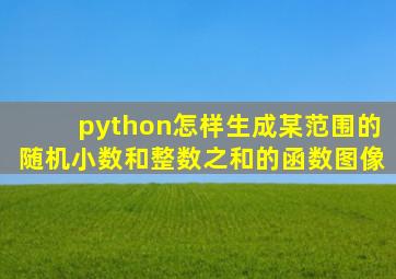 python怎样生成某范围的随机小数和整数之和的函数图像