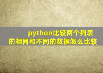 python比较两个列表的相同和不同的数据怎么比较