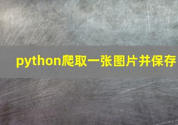 python爬取一张图片并保存