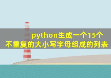 python生成一个15个不重复的大小写字母组成的列表