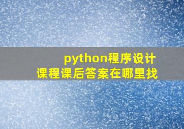 python程序设计课程课后答案在哪里找