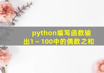 python编写函数输出1～100中的偶数之和