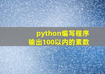 python编写程序输出100以内的素数