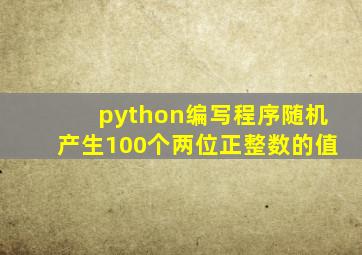 python编写程序随机产生100个两位正整数的值