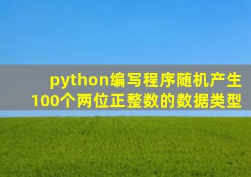 python编写程序随机产生100个两位正整数的数据类型