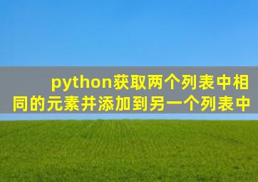 python获取两个列表中相同的元素并添加到另一个列表中