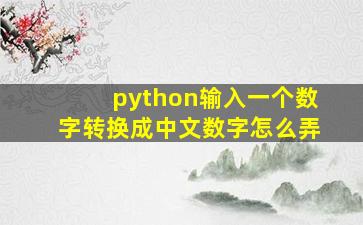 python输入一个数字转换成中文数字怎么弄