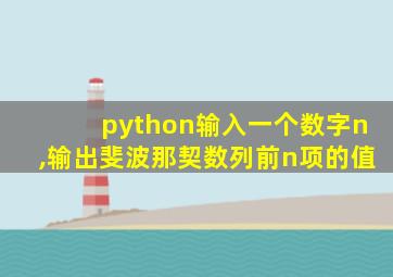 python输入一个数字n,输出斐波那契数列前n项的值