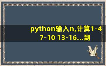 python输入n,计算1-4+7-10+13-16...到第n项的和