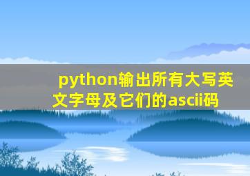 python输出所有大写英文字母及它们的ascii码