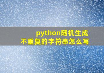 python随机生成不重复的字符串怎么写