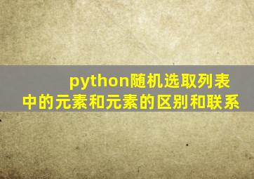 python随机选取列表中的元素和元素的区别和联系