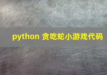 python 贪吃蛇小游戏代码