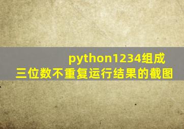 python1234组成三位数不重复运行结果的截图