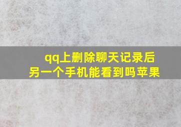 qq上删除聊天记录后另一个手机能看到吗苹果