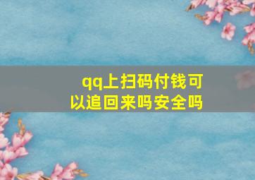 qq上扫码付钱可以追回来吗安全吗