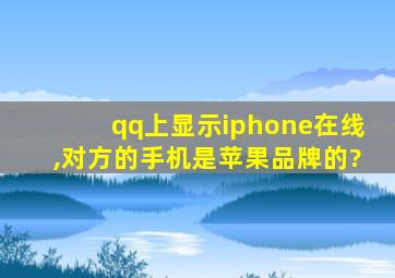 qq上显示iphone在线,对方的手机是苹果品牌的?