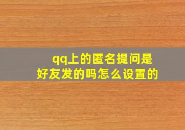 qq上的匿名提问是好友发的吗怎么设置的