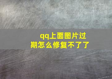 qq上面图片过期怎么修复不了了