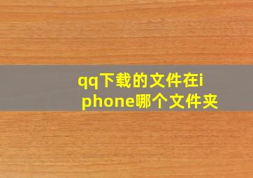 qq下载的文件在iphone哪个文件夹