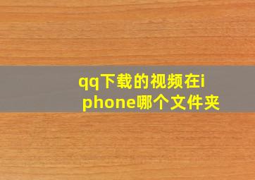 qq下载的视频在iphone哪个文件夹