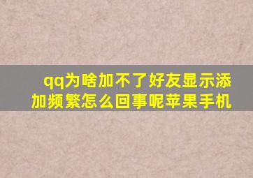 qq为啥加不了好友显示添加频繁怎么回事呢苹果手机