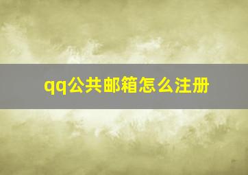 qq公共邮箱怎么注册