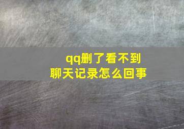 qq删了看不到聊天记录怎么回事