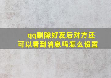 qq删除好友后对方还可以看到消息吗怎么设置