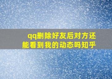 qq删除好友后对方还能看到我的动态吗知乎