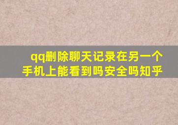 qq删除聊天记录在另一个手机上能看到吗安全吗知乎