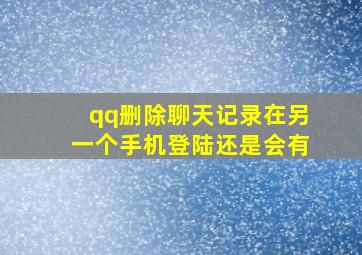 qq删除聊天记录在另一个手机登陆还是会有